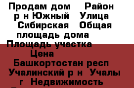 Продам дом  › Район ­ р-н Южный › Улица ­ Сибирская › Общая площадь дома ­ 63 › Площадь участка ­ 1 500 › Цена ­ 1 400 000 - Башкортостан респ., Учалинский р-н, Учалы г. Недвижимость » Дома, коттеджи, дачи продажа   . Башкортостан респ.